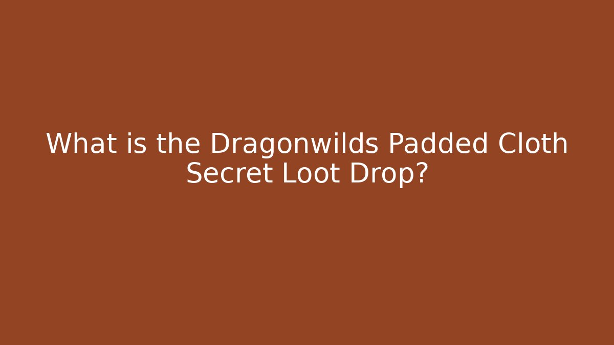 What is the Dragonwilds Padded Cloth Secret Loot Drop?