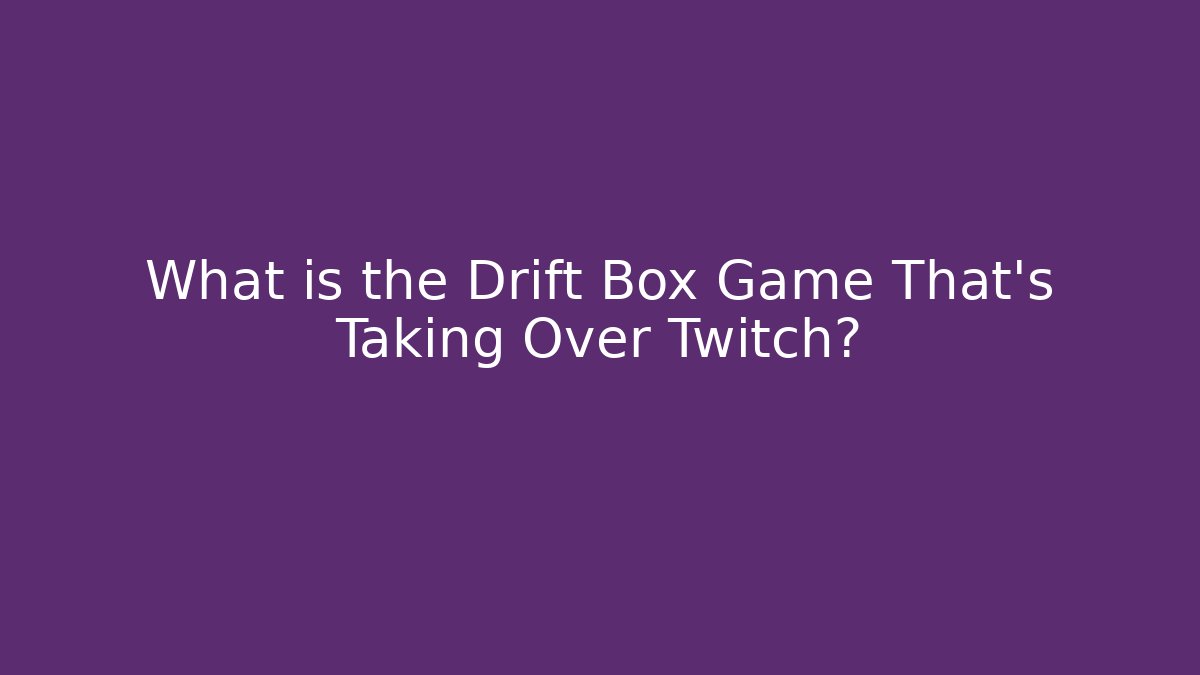 What is the Drift Box Game That's Taking Over Twitch?