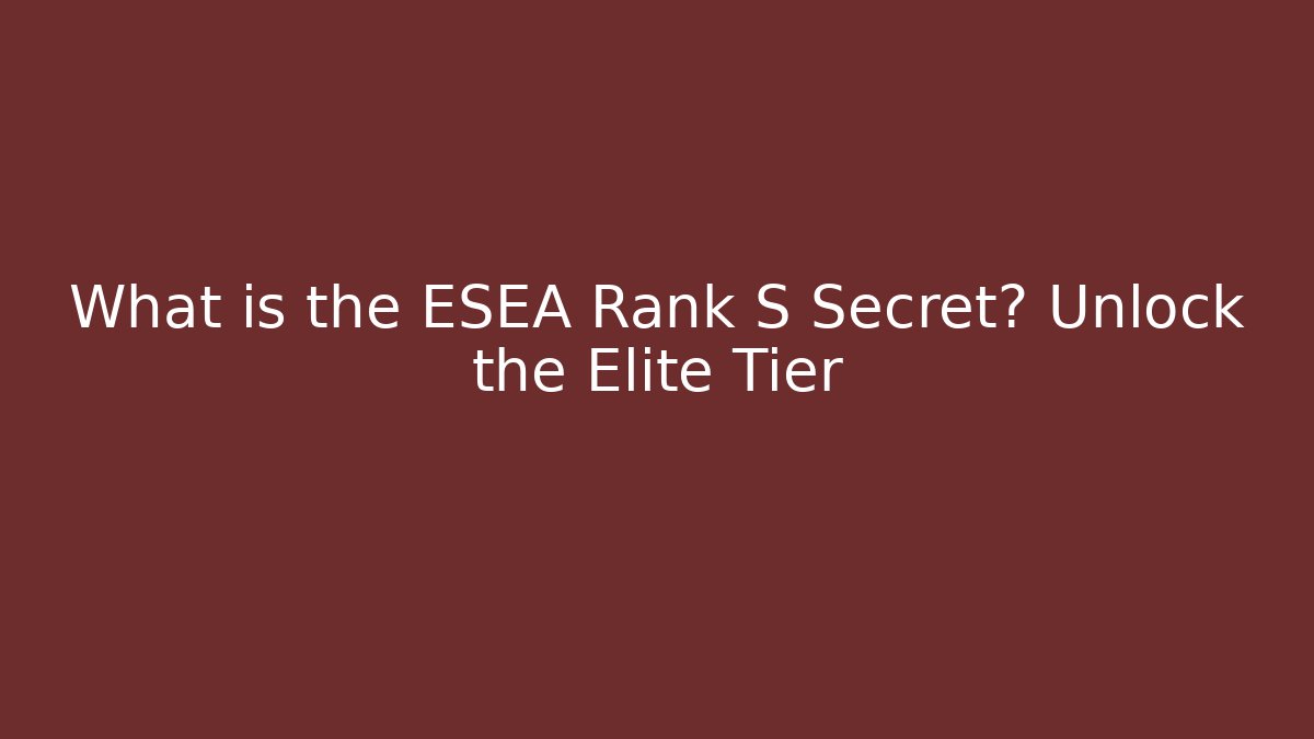What is the ESEA Rank S Secret? Unlock the Elite Tier