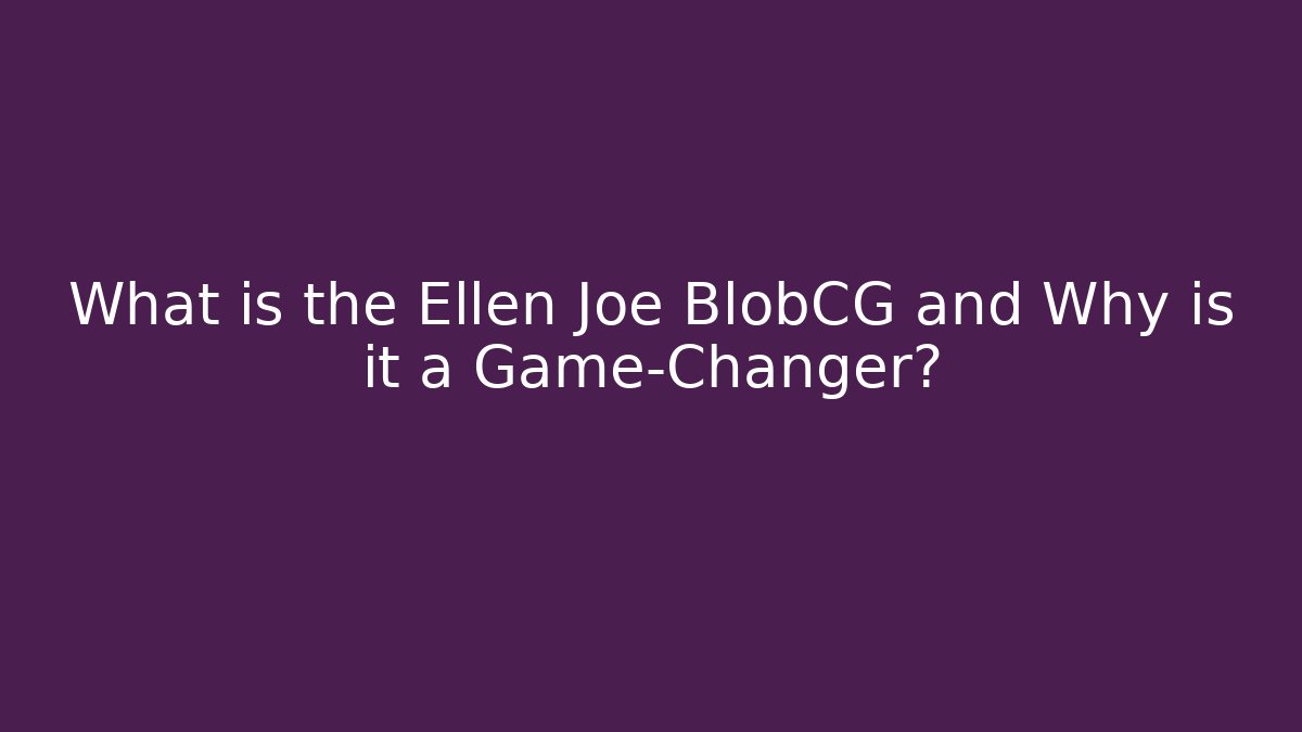 What is the Ellen Joe BlobCG and Why is it a Game-Changer?