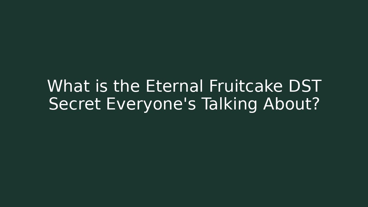 What is the Eternal Fruitcake DST Secret Everyone’s Talking About?