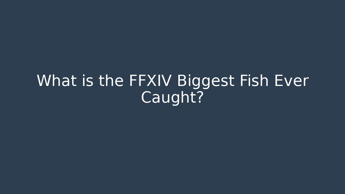 What is the FFXIV Biggest Fish Ever Caught?