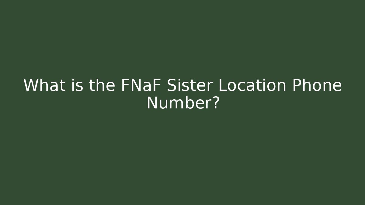 What is the FNaF Sister Location Phone Number?