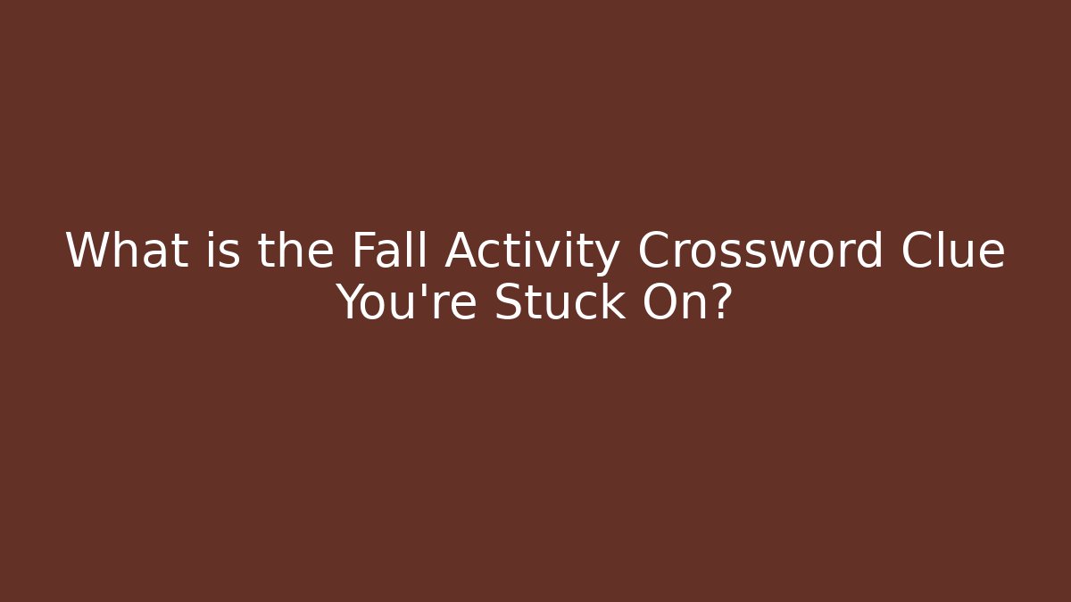 What is the Fall Activity Crossword Clue You’re Stuck On?