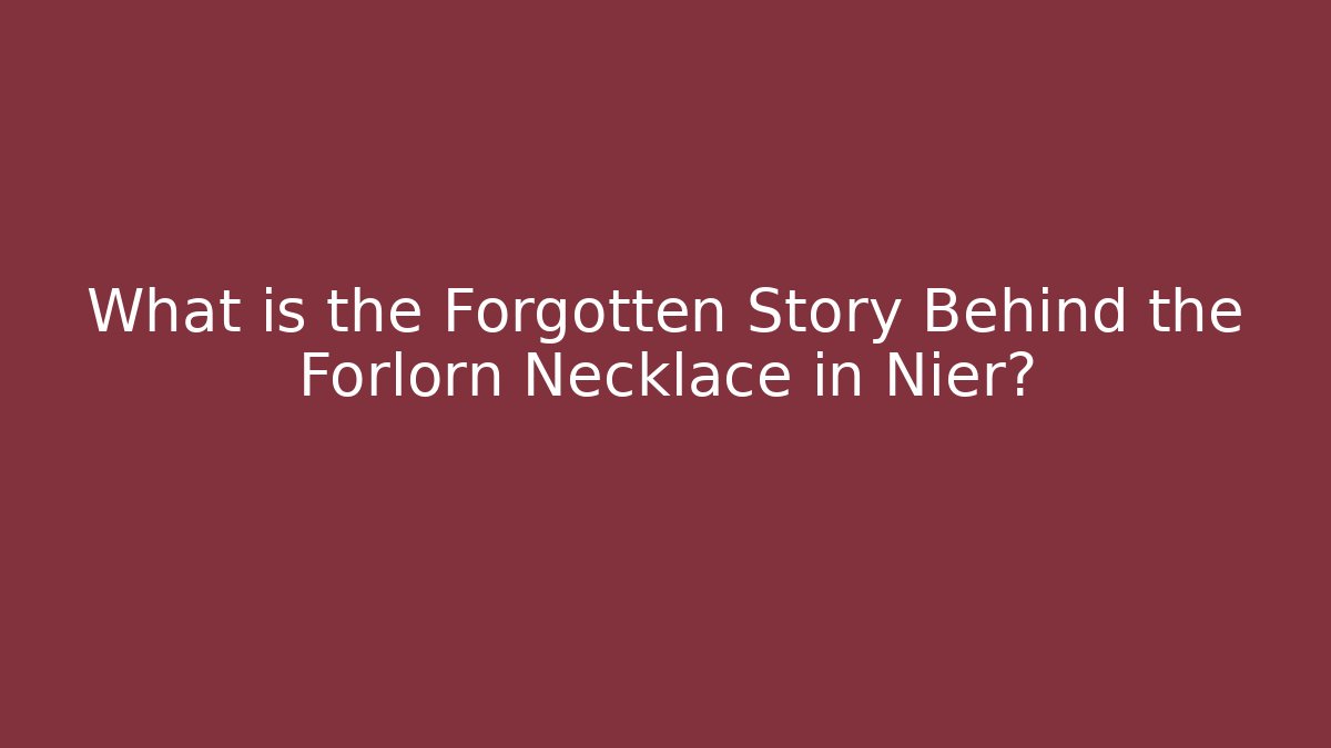 What is the Forgotten Story Behind the Forlorn Necklace in Nier?