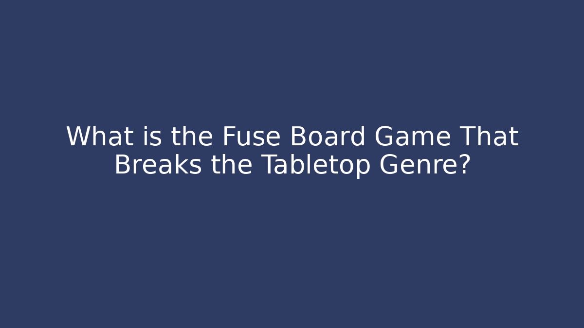 What is the Fuse Board Game That Breaks the Tabletop Genre?