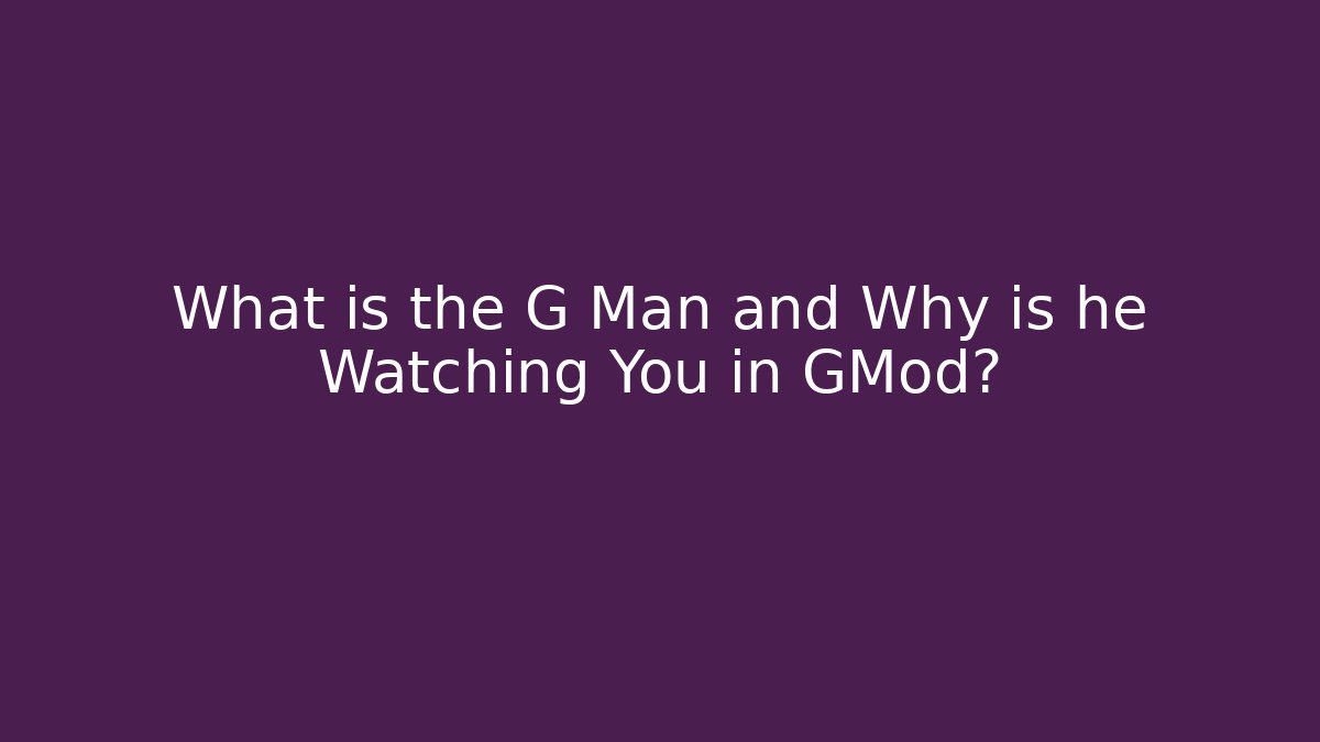 What is the G Man and Why is he Watching You in GMod?