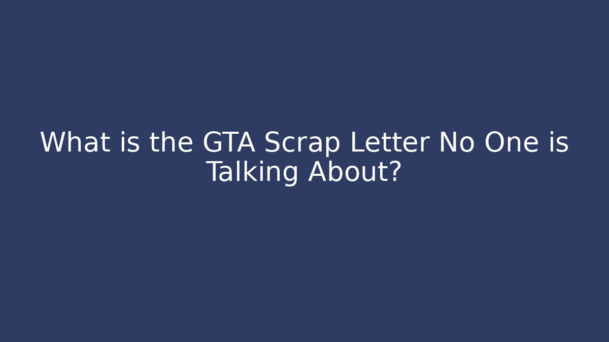 What is the GTA Scrap Letter No One is Talking About?