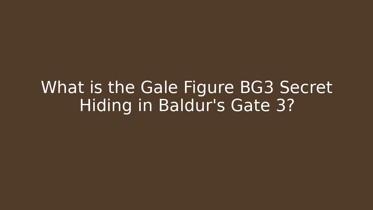 What is the Gale Figure BG3 Secret Hiding in Baldur's Gate 3?
