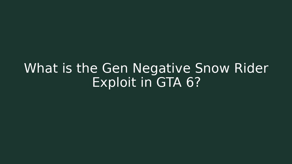 What is the Gen Negative Snow Rider Exploit in GTA 6?