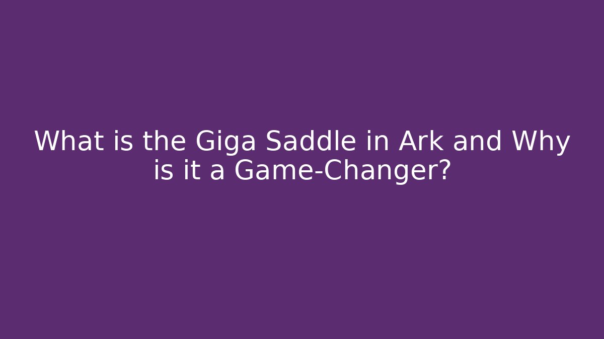 What is the Giga Saddle in Ark and Why is it a Game-Changer?