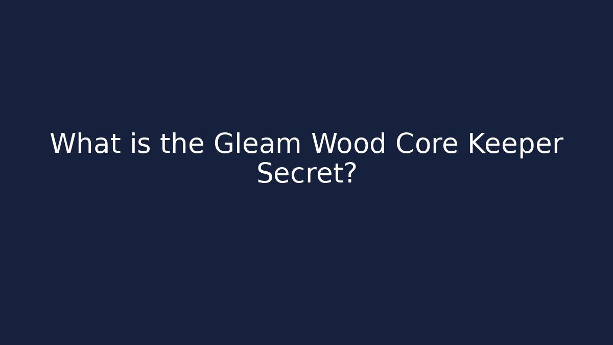 What is the Gleam Wood Core Keeper Secret?