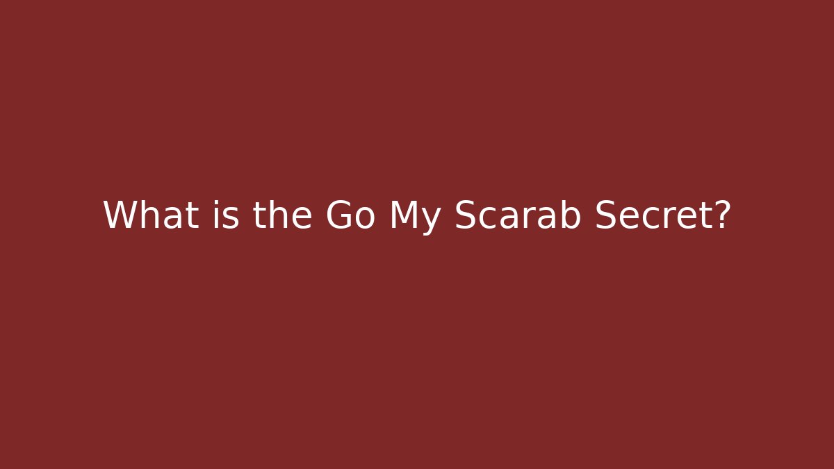 What is the Go My Scarab Secret?