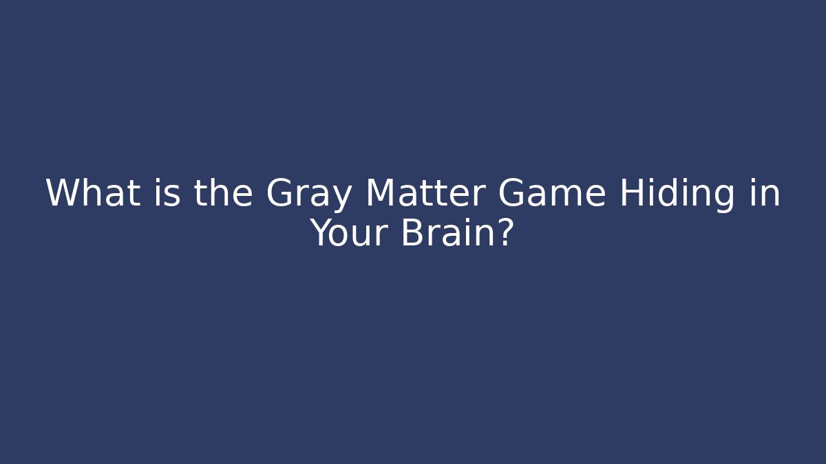 What is the Gray Matter Game Hiding in Your Brain?