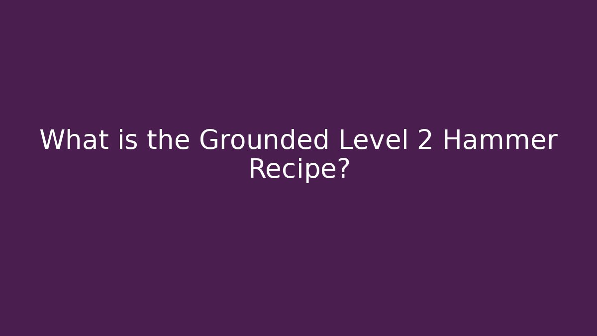 What is the Grounded Level 2 Hammer Recipe? - Vintage E-Juice