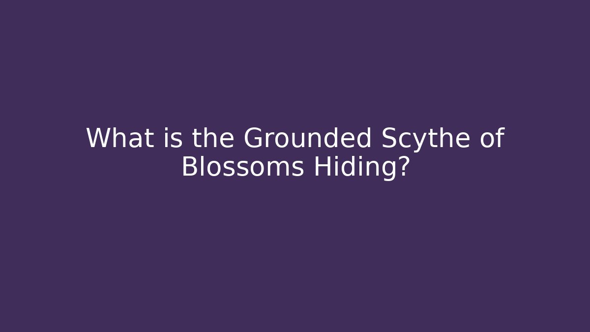 What is the Grounded Scythe of Blossoms Hiding?