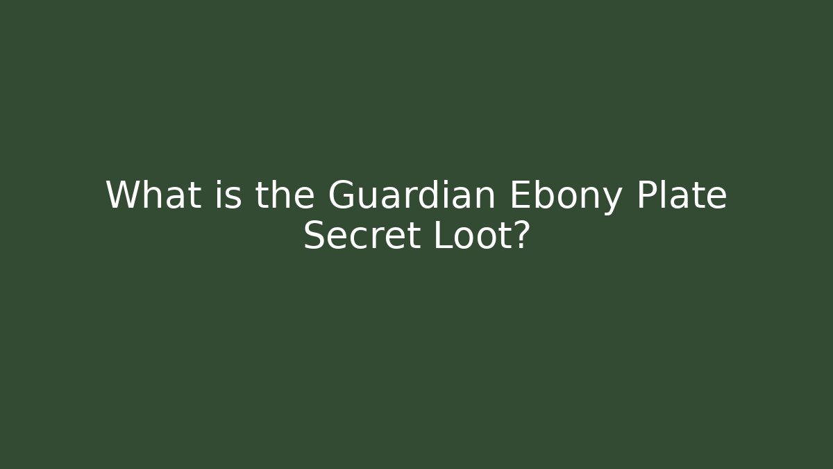 What is the Guardian Ebony Plate Secret Loot?
