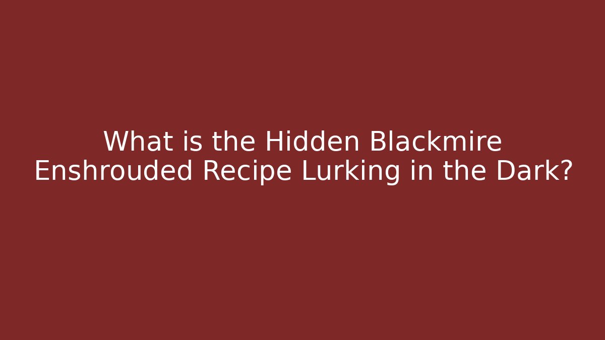 What is the Hidden Blackmire Enshrouded Recipe Lurking in the Dark?