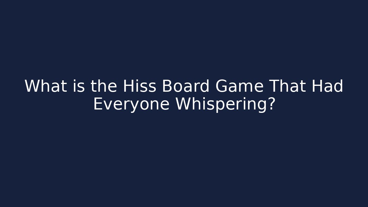 What is the Hiss Board Game That Had Everyone Whispering?