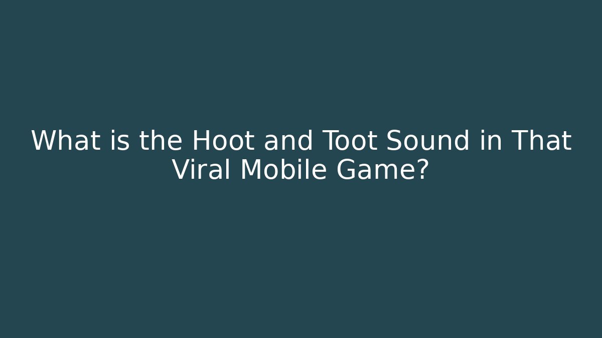 What is the Hoot and Toot Sound in That Viral Mobile Game?