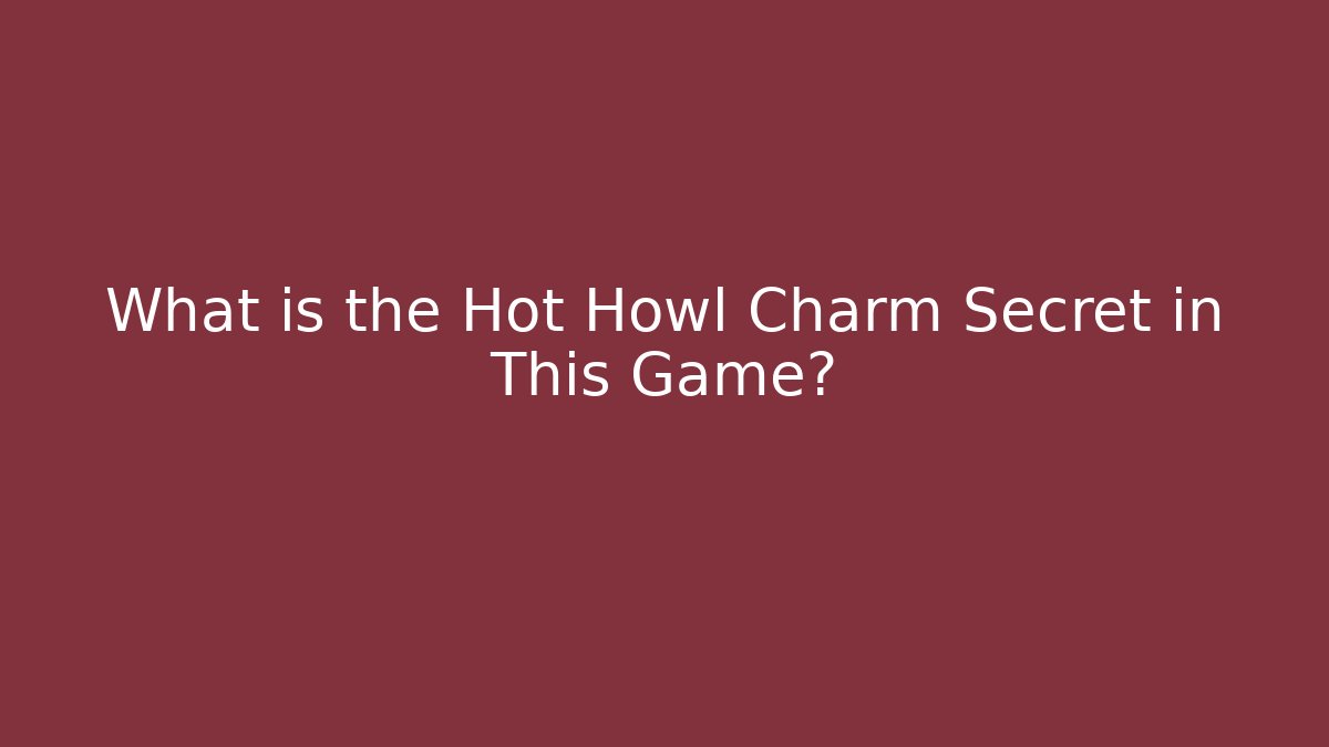 What is the Hot Howl Charm Secret in This Game?