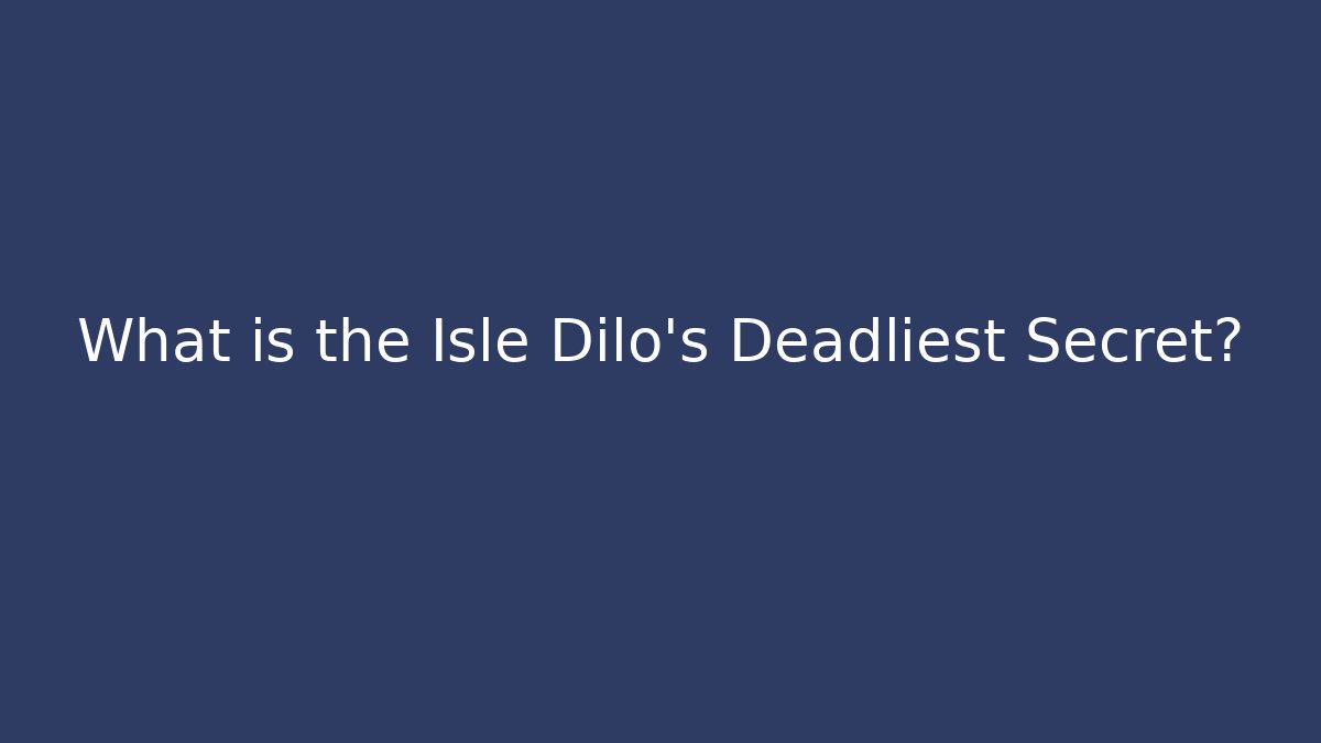 What is the Isle Dilo's Deadliest Secret?