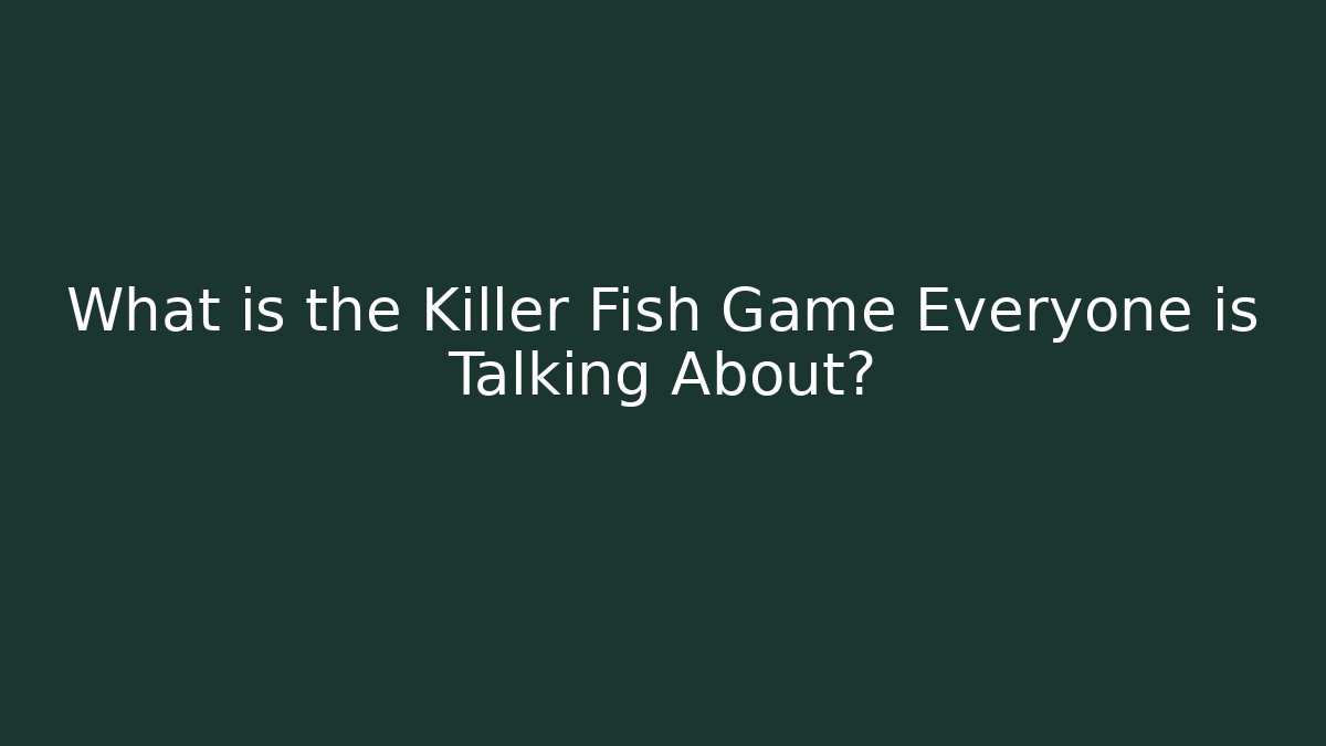What is the Killer Fish Game Everyone is Talking About?
