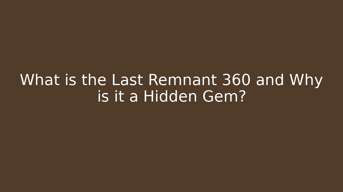 What is the Last Remnant 360 and Why is it a Hidden Gem?