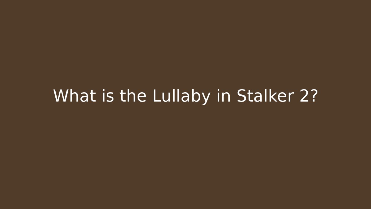What is the Lullaby in Stalker 2?