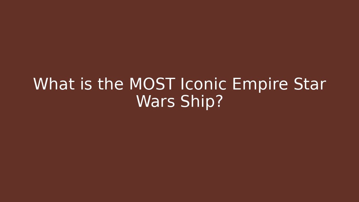 What is the MOST Iconic Empire Star Wars Ship?