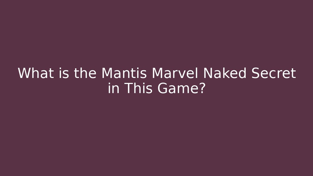 What is the Mantis Marvel Naked Secret in This Game?