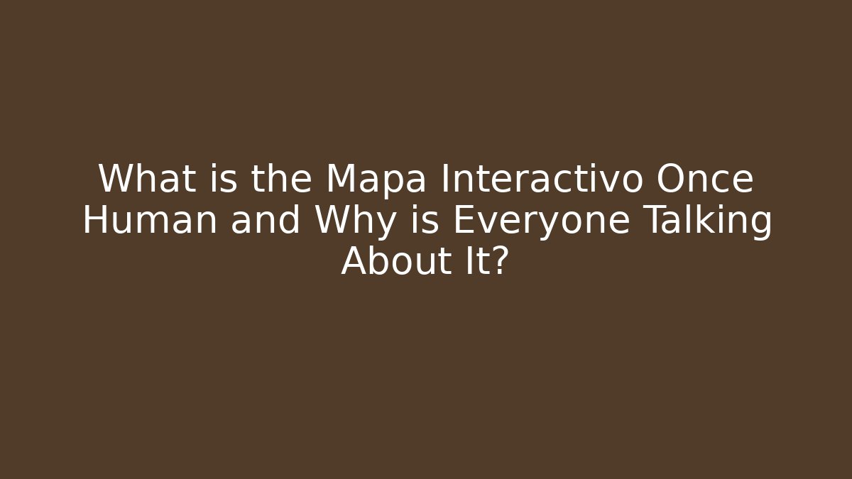 What is the Mapa Interactivo Once Human and Why is Everyone Talking About It?