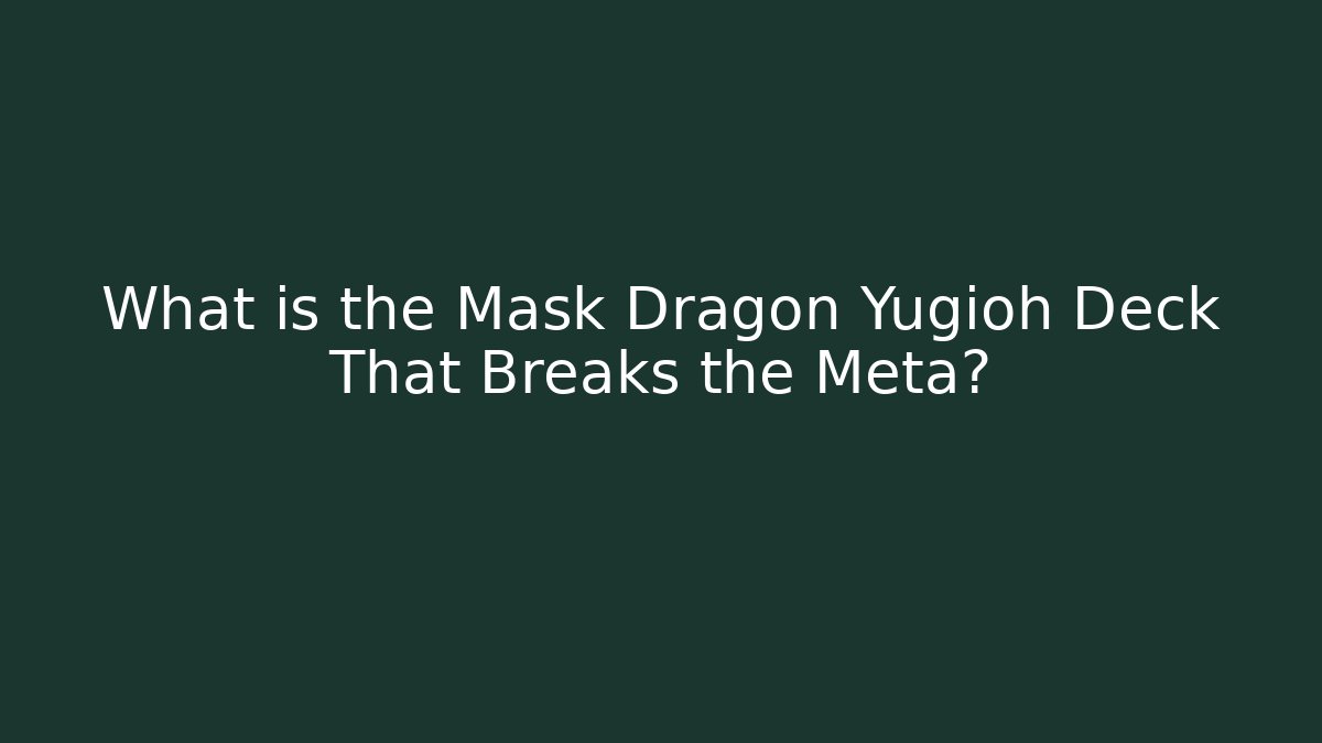 What is the Mask Dragon Yugioh Deck That Breaks the Meta?