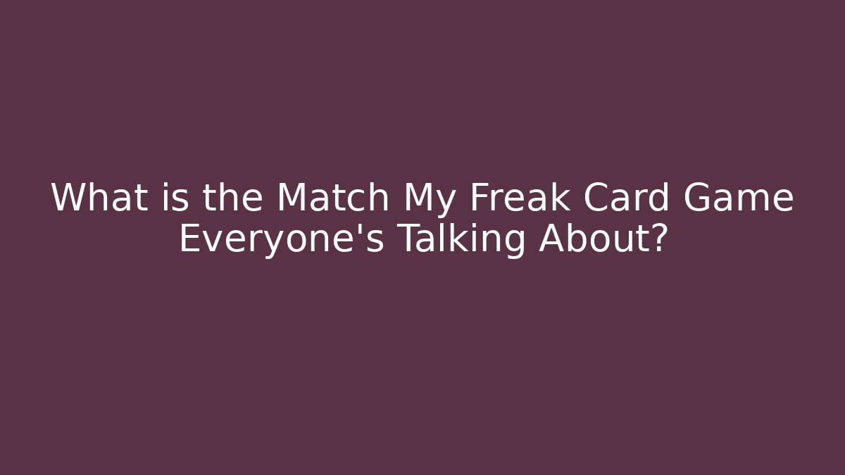 What is the Match My Freak Card Game Everyone's Talking About?
