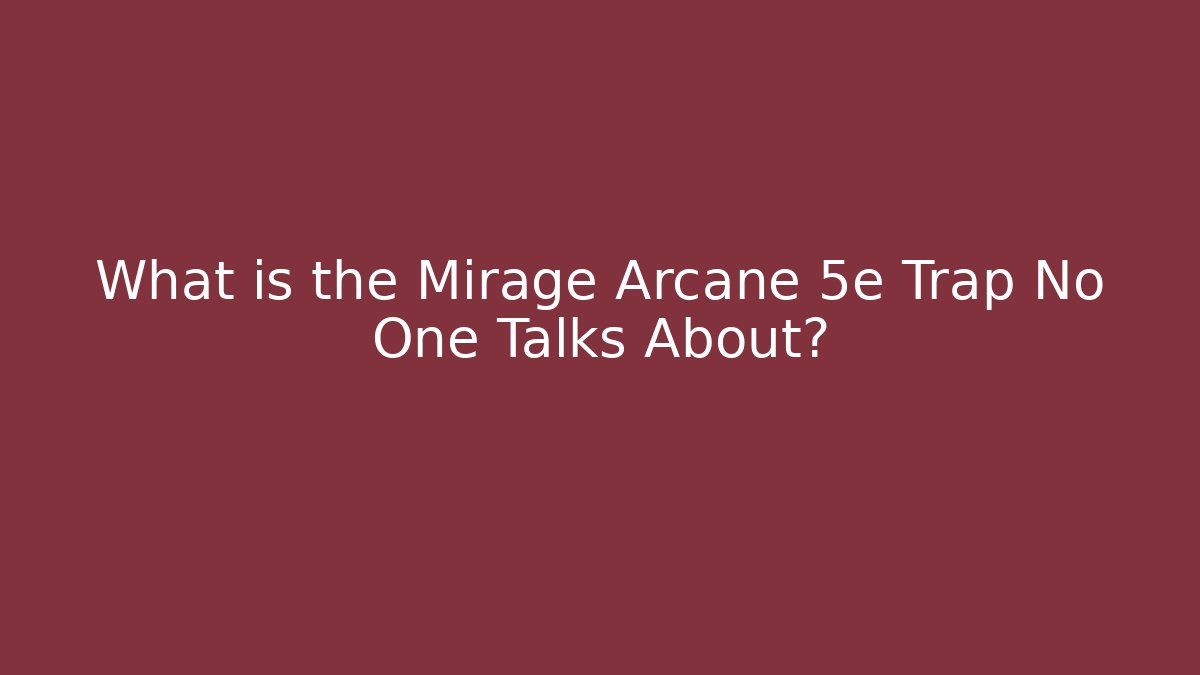 What is the Mirage Arcane 5e Trap No One Talks About?