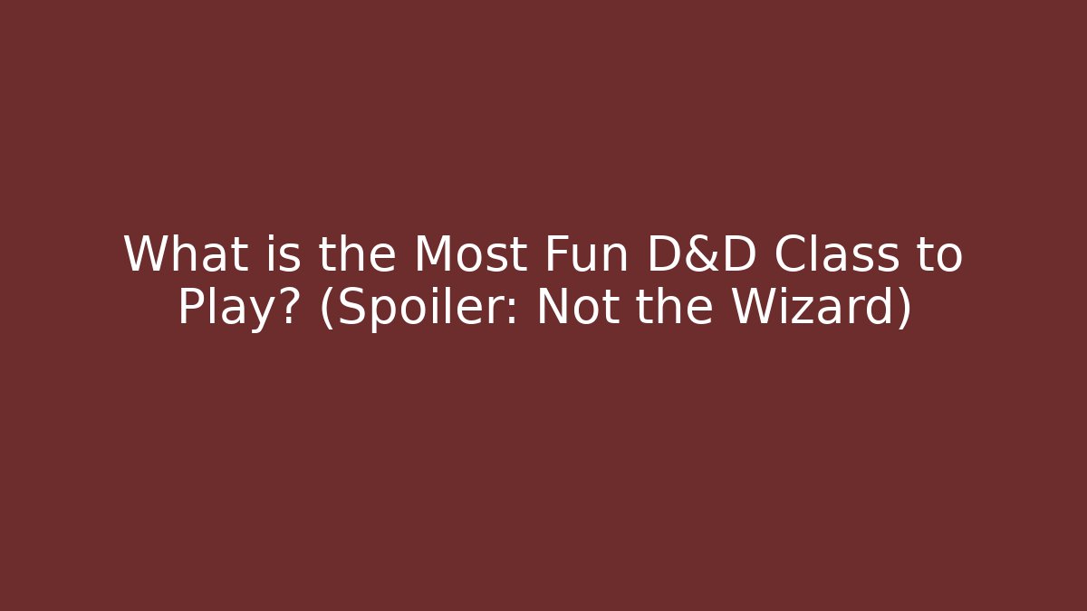 What is the Most Fun D&D Class to Play? (Spoiler: Not the Wizard)