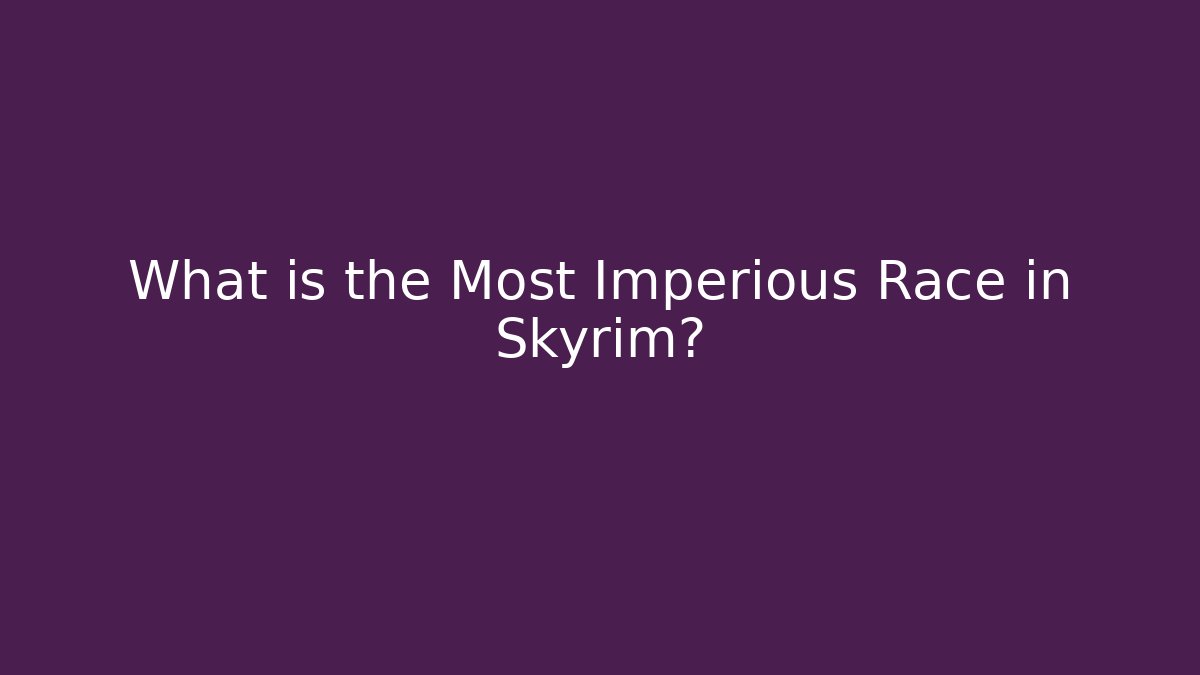 What is the Most Imperious Race in Skyrim?