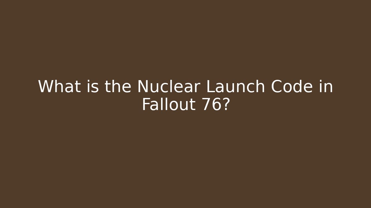 What is the Nuclear Launch Code in Fallout 76?