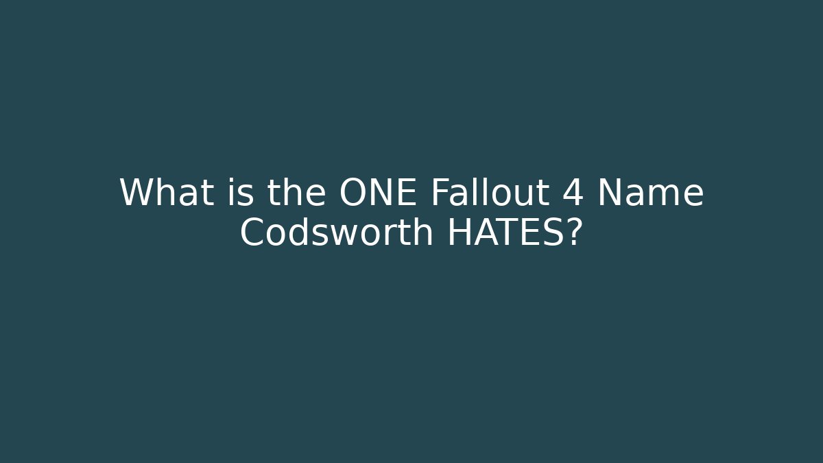 What is the ONE Fallout 4 Name Codsworth HATES?