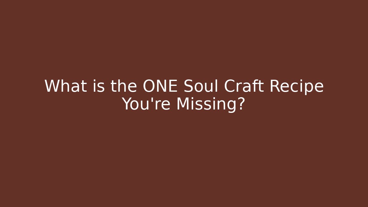 What is the ONE Soul Craft Recipe You’re Missing?