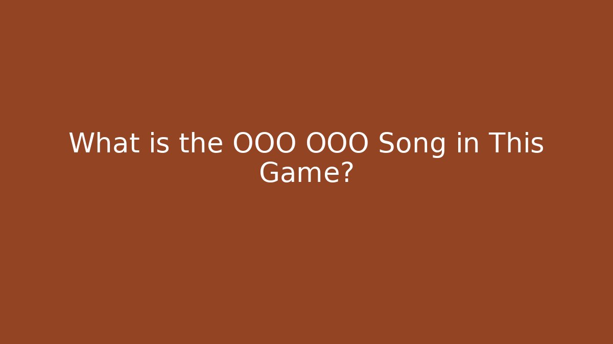 What is the OOO OOO Song in This Game?