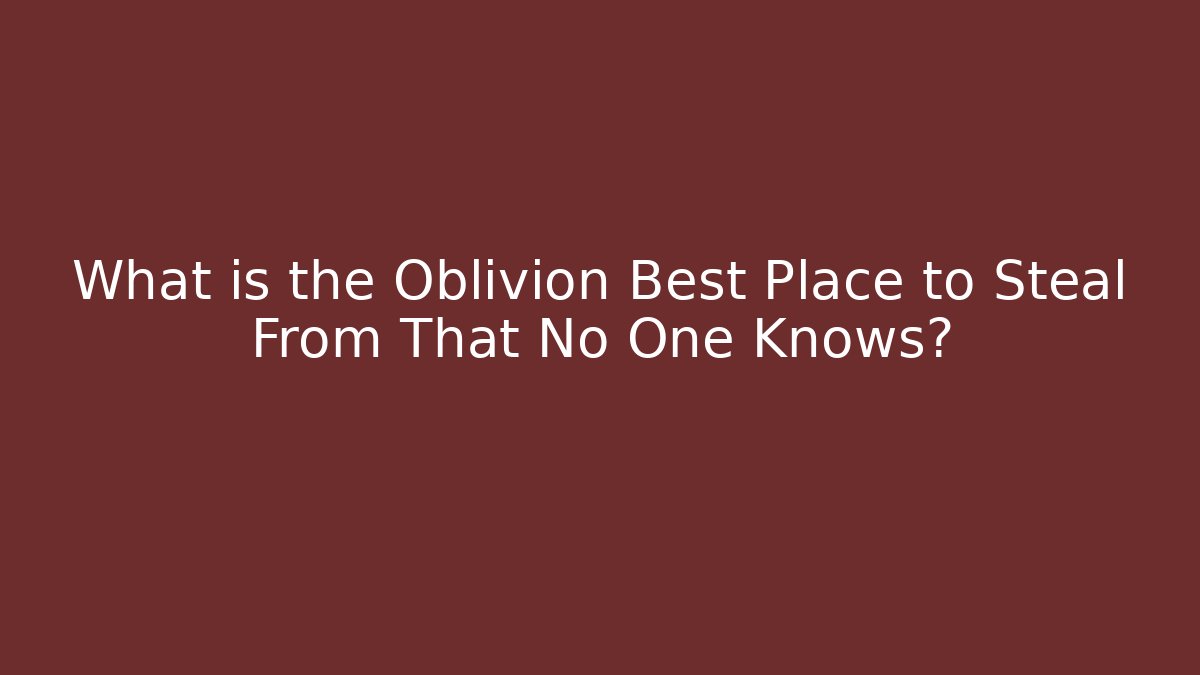 What is the Oblivion Best Place to Steal From That No One Knows?