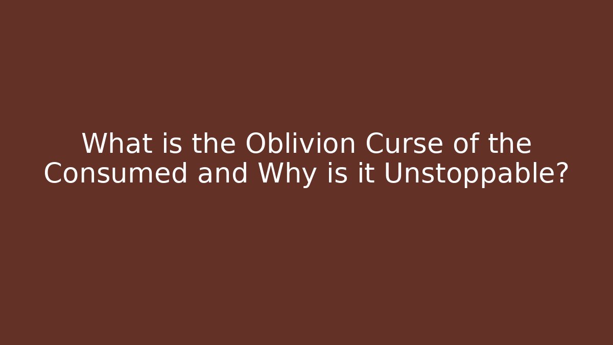 What is the Oblivion Curse of the Consumed and Why is it Unstoppable?