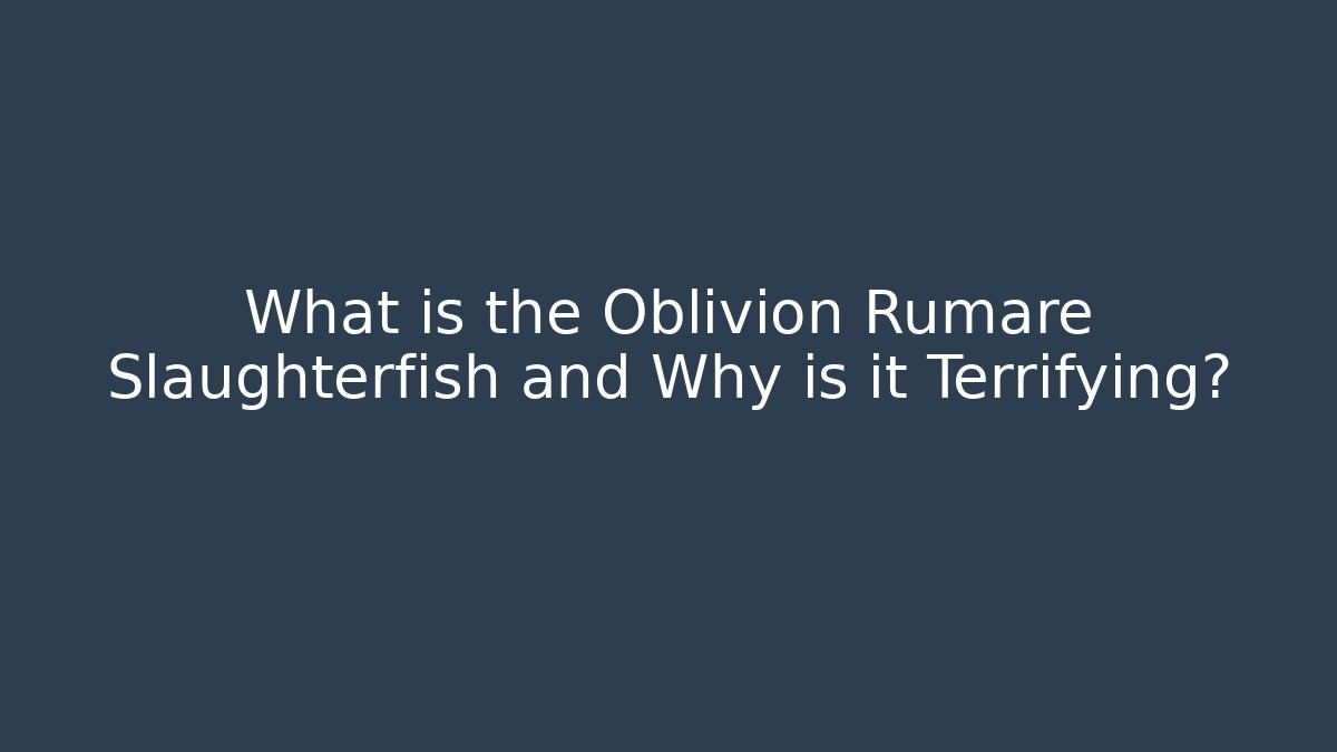 What is the Oblivion Rumare Slaughterfish and Why is it Terrifying?