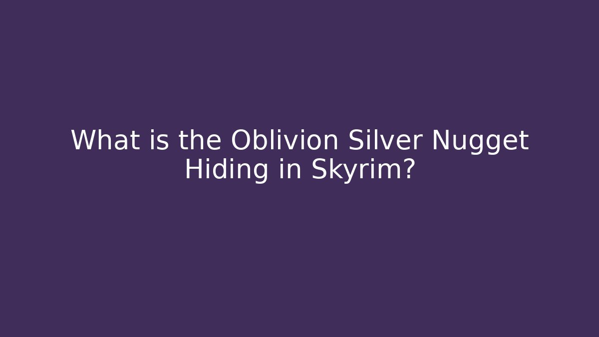 What is the Oblivion Silver Nugget Hiding in Skyrim?