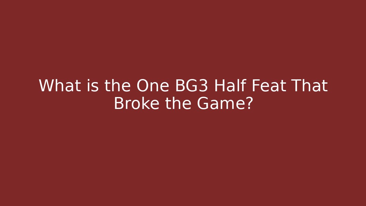 What is the One BG3 Half Feat That Broke the Game?