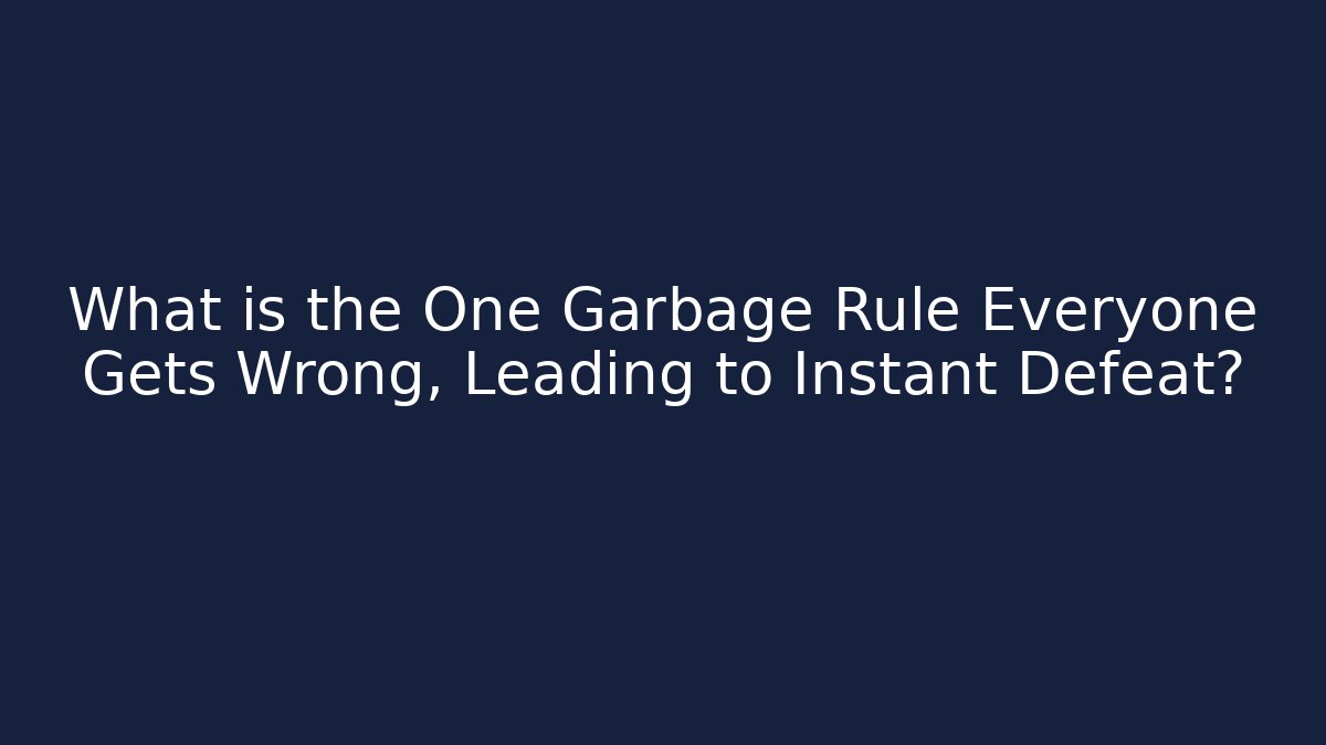 What is the One Garbage Rule Everyone Gets Wrong, Leading to Instant Defeat?
