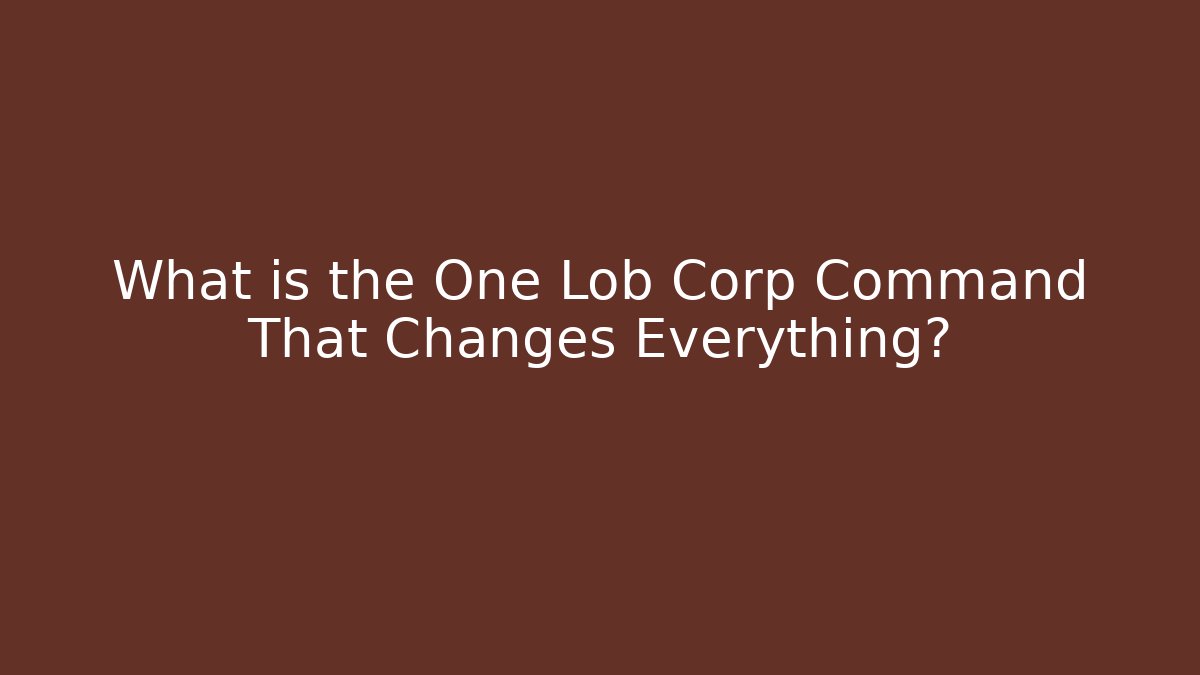 What is the One Lob Corp Command That Changes Everything?