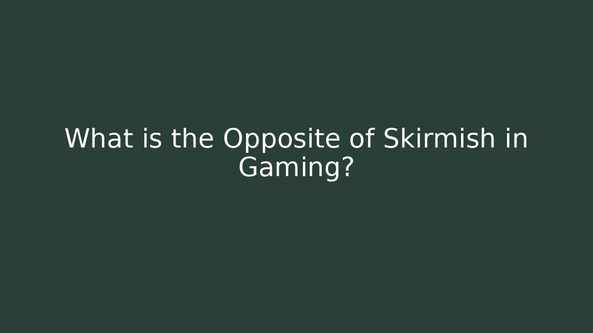 What is the Opposite of Skirmish in Gaming?