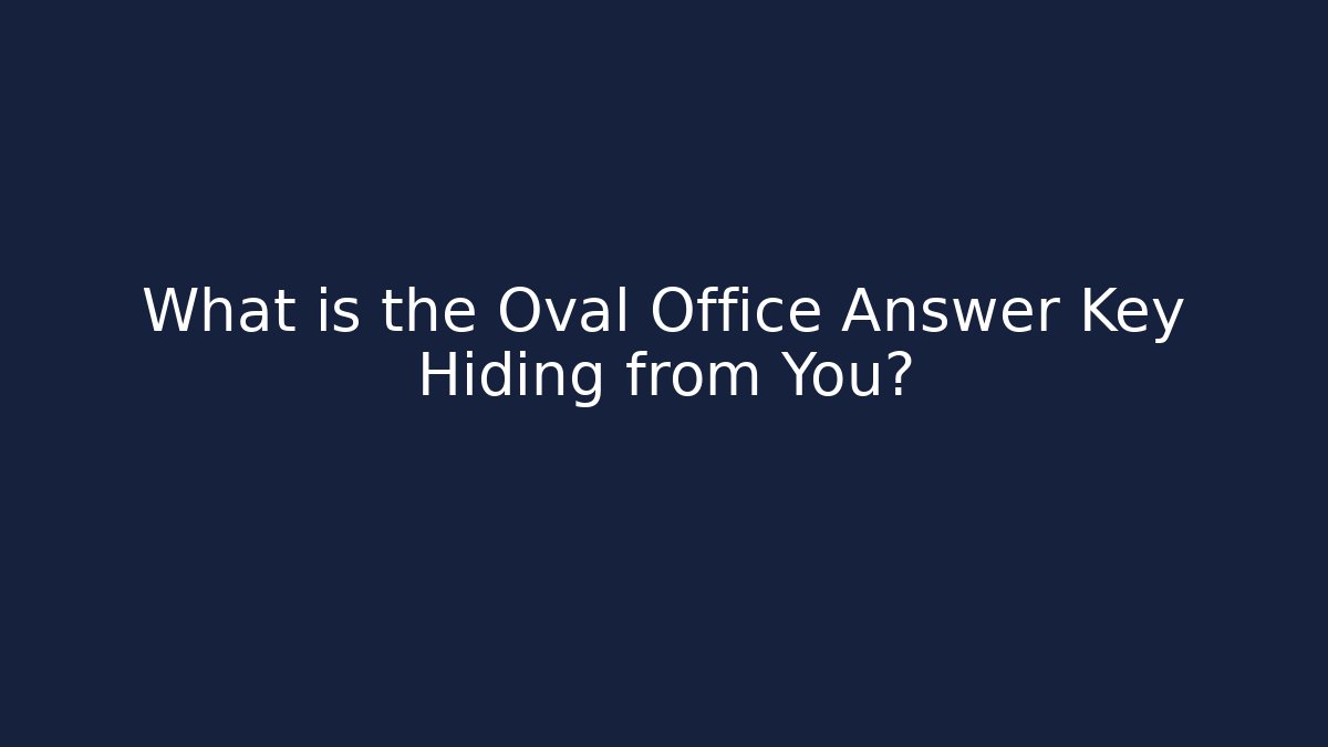 What is the Oval Office Answer Key Hiding from You?